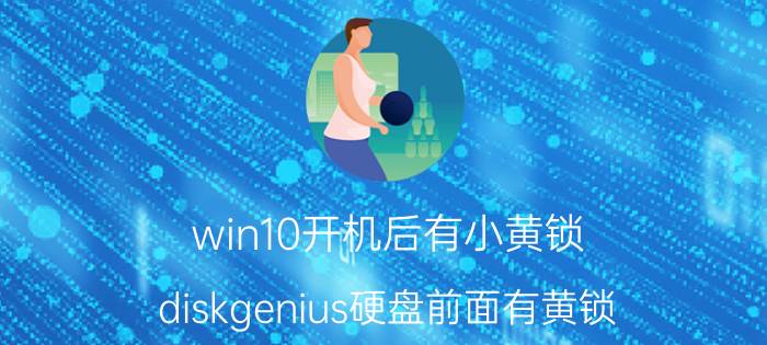 win10开机后有小黄锁 diskgenius硬盘前面有黄锁？